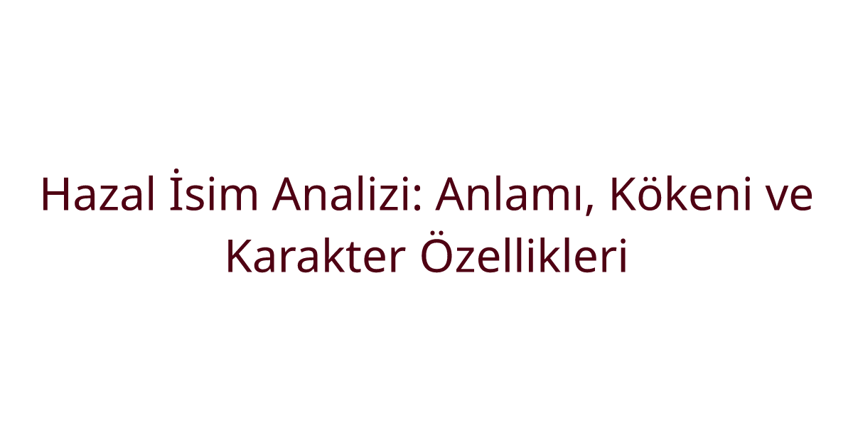 Hazal İsim Analizi: Anlamı, Kökeni ve Karakter Özellikleri