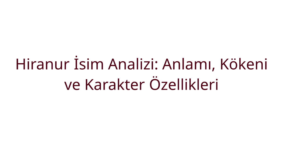 Hiranur İsim Analizi: Anlamı, Kökeni ve Karakter Özellikleri
