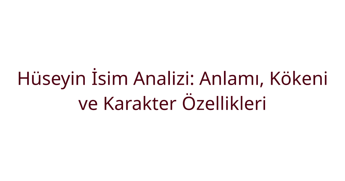 Hüseyin İsim Analizi: Anlamı, Kökeni ve Karakter Özellikleri
