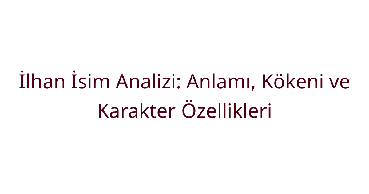 İlhan İsim Analizi: Anlamı, Kökeni ve Karakter Özellikleri