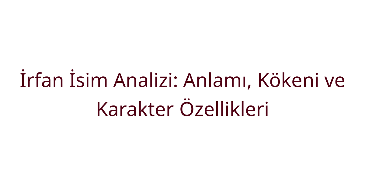 İrfan İsim Analizi: Anlamı, Kökeni ve Karakter Özellikleri