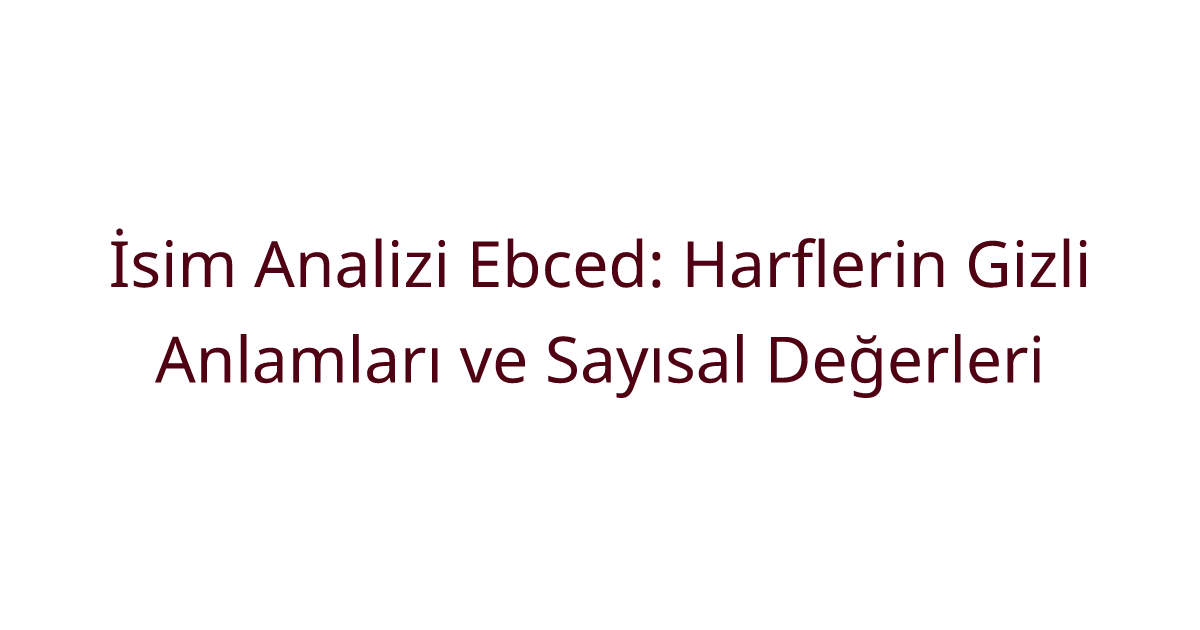 İsim Analizi Ebced: Harflerin Gizli Anlamları ve Sayısal Değerleri