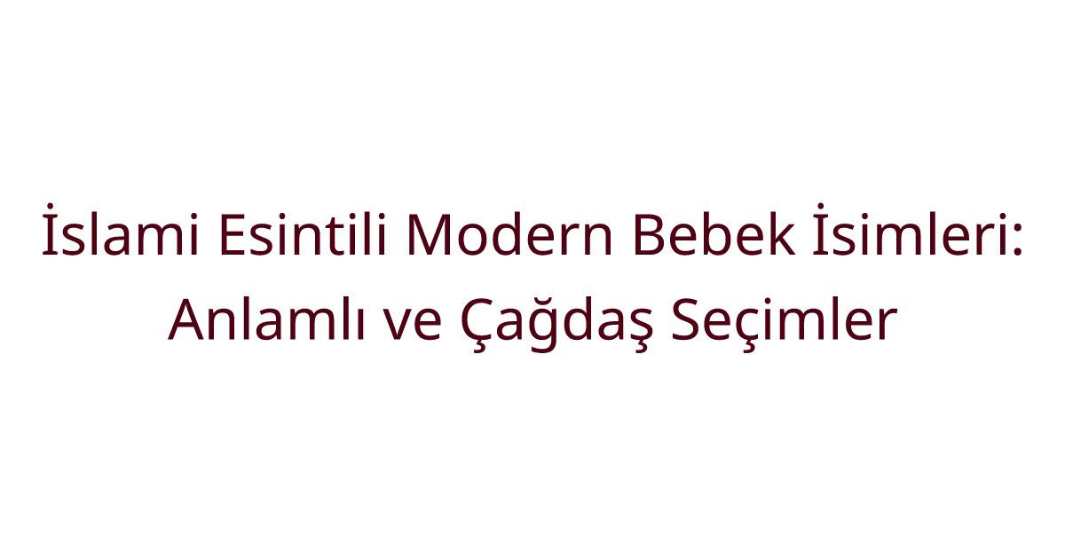 İslami Esintili Modern Bebek İsimleri: Anlamlı ve Çağdaş Seçimler