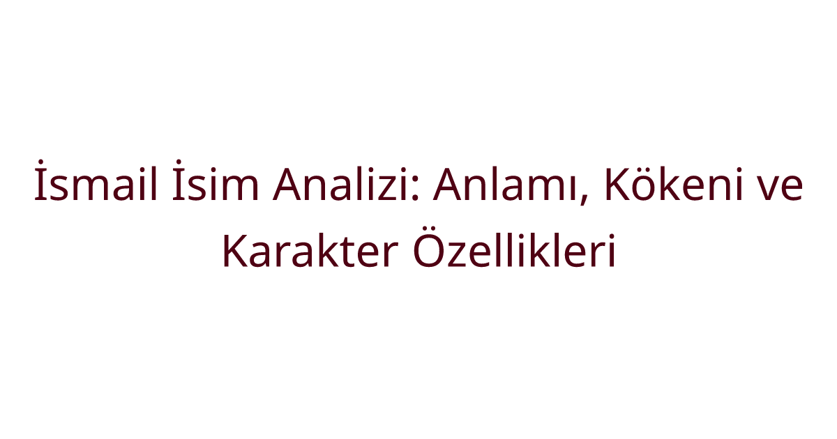 İsmail İsim Analizi: Anlamı, Kökeni ve Karakter Özellikleri