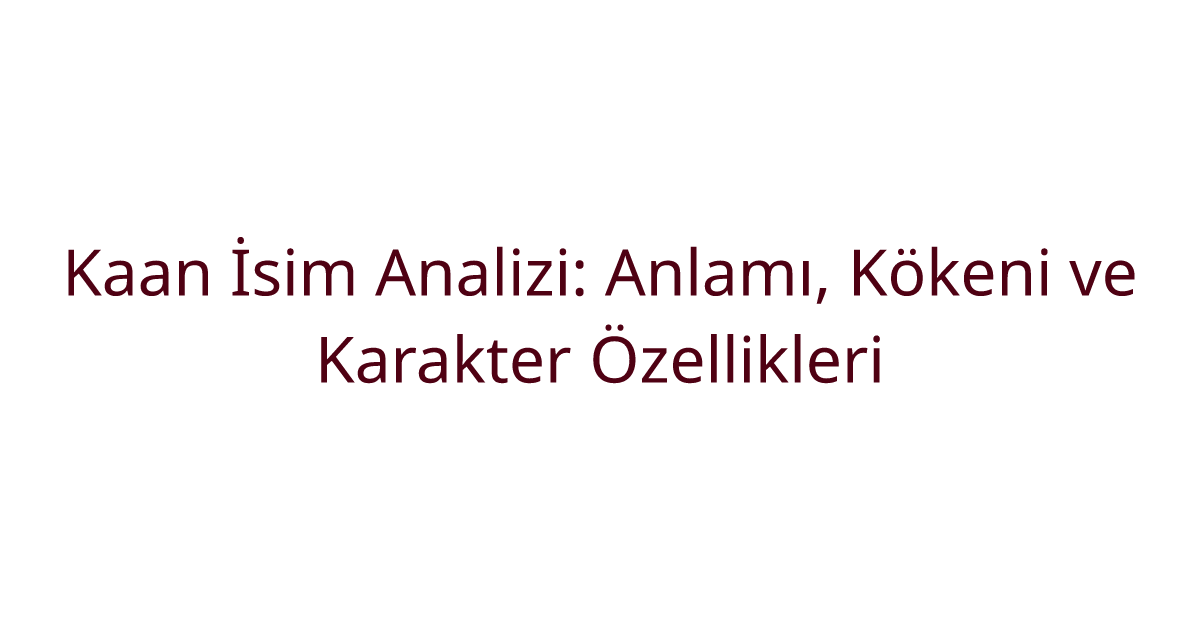 Kaan İsim Analizi: Anlamı, Kökeni ve Karakter Özellikleri