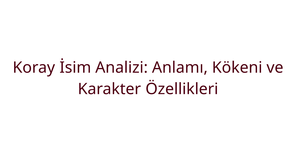 Koray İsim Analizi: Anlamı, Kökeni ve Karakter Özellikleri