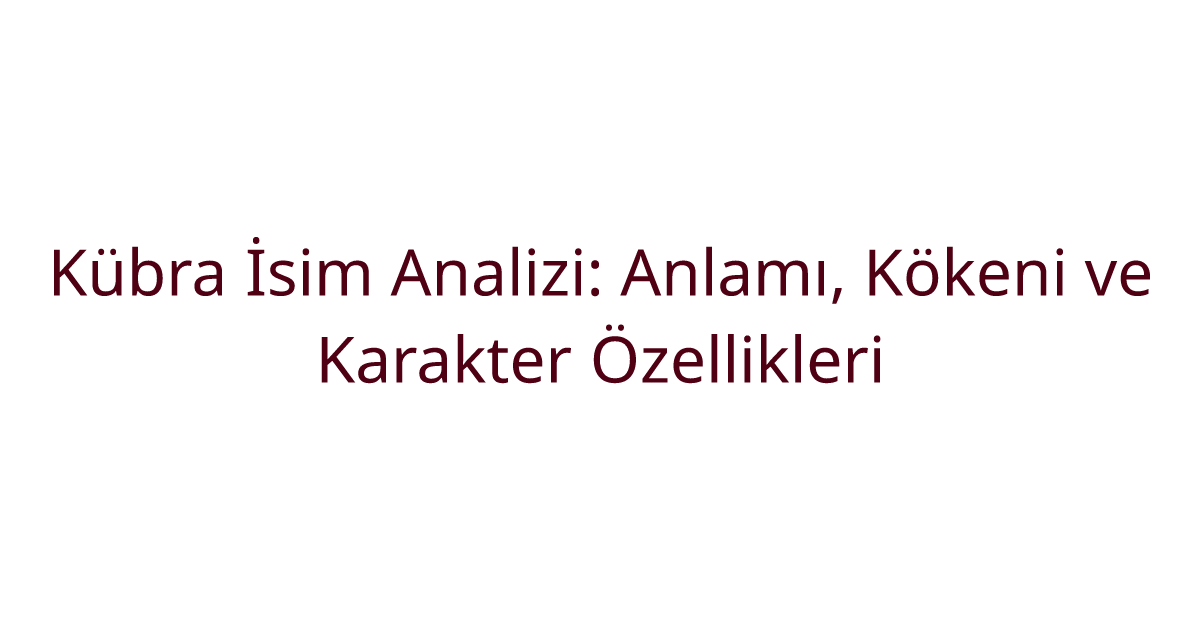Kübra İsim Analizi: Anlamı, Kökeni ve Karakter Özellikleri