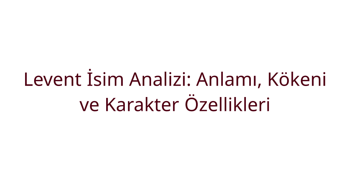 Levent İsim Analizi: Anlamı, Kökeni ve Karakter Özellikleri