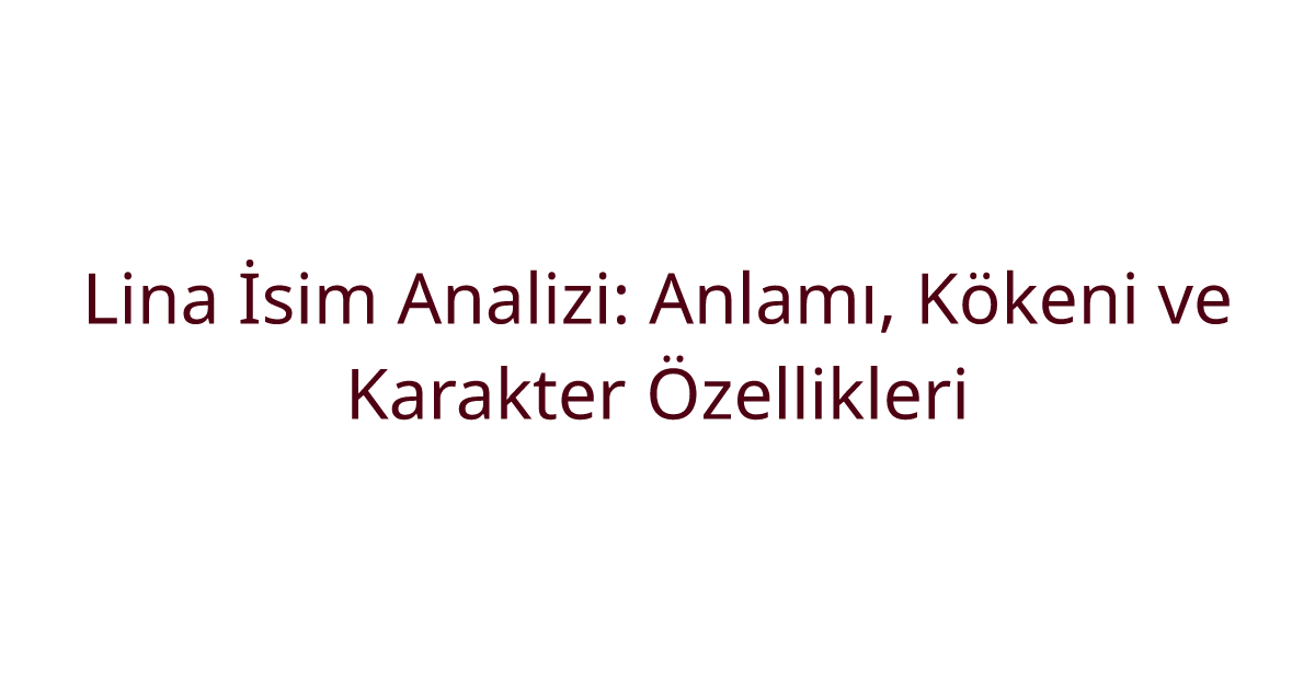 Lina İsim Analizi: Anlamı, Kökeni ve Karakter Özellikleri