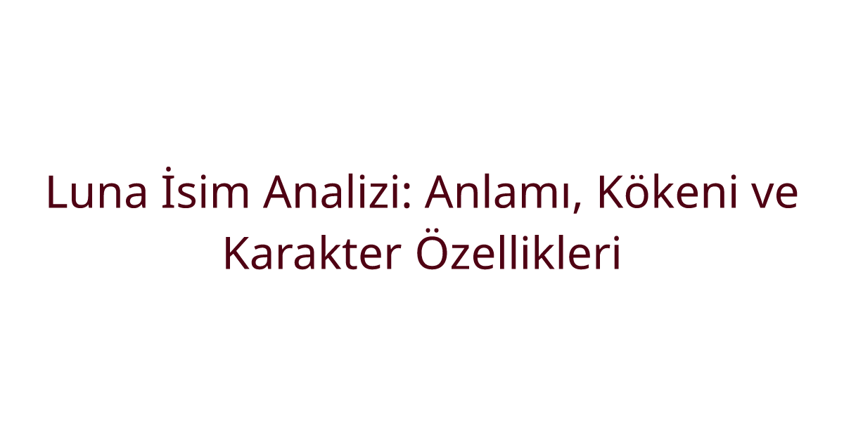 Luna İsim Analizi: Anlamı, Kökeni ve Karakter Özellikleri