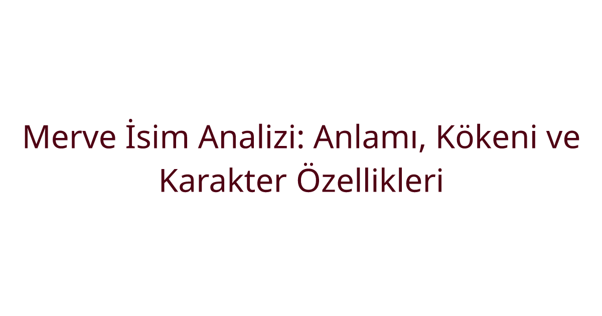 Merve İsim Analizi: Anlamı, Kökeni ve Karakter Özellikleri