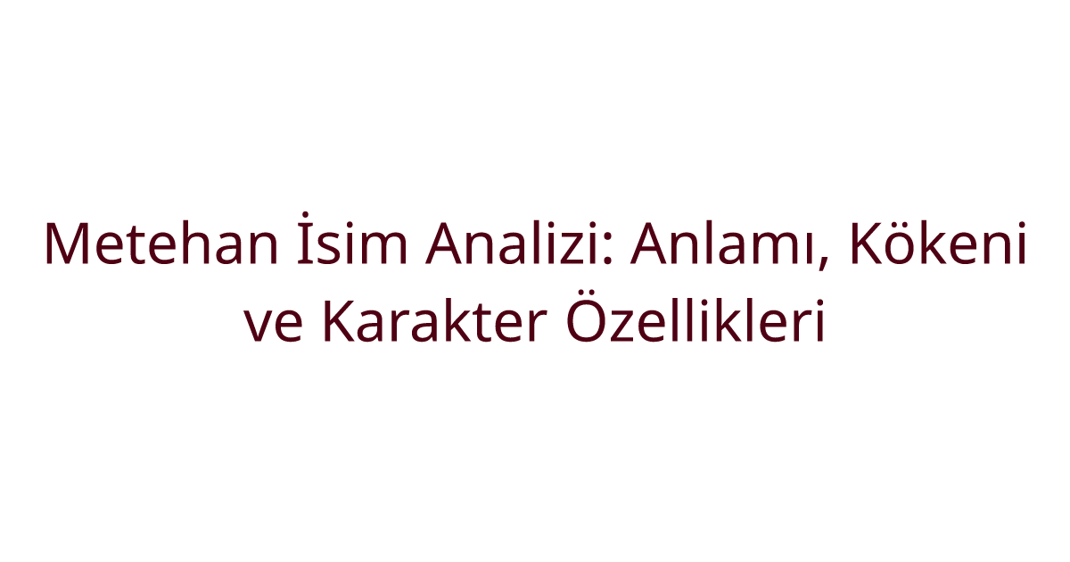 Metehan İsim Analizi: Anlamı, Kökeni ve Karakter Özellikleri