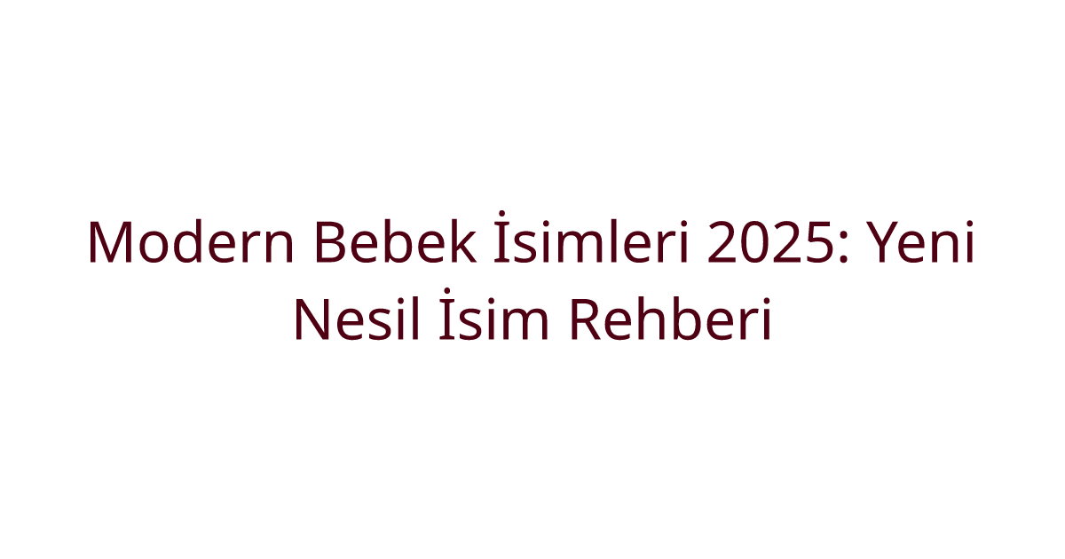 Modern Bebek İsimleri 2025: Yeni Nesil İsim Rehberi