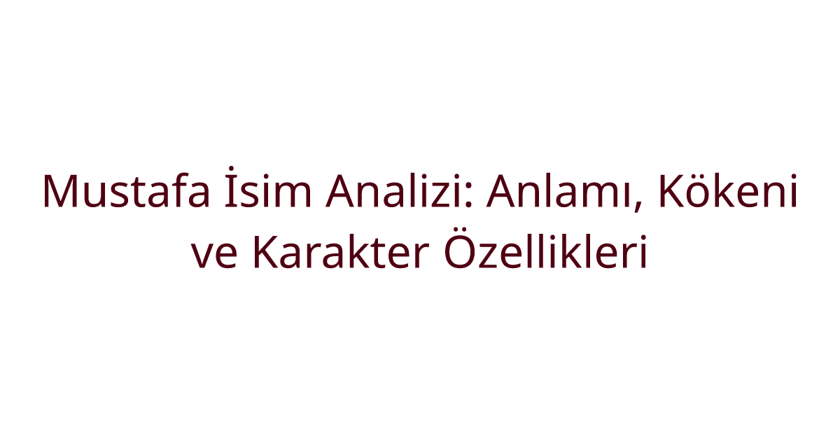Mustafa İsim Analizi: Anlamı, Kökeni ve Karakter Özellikleri
