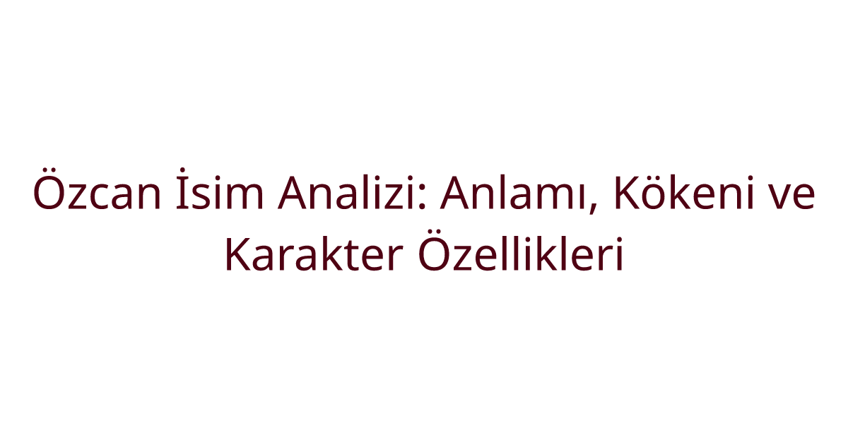 Özcan İsim Analizi: Anlamı, Kökeni ve Karakter Özellikleri