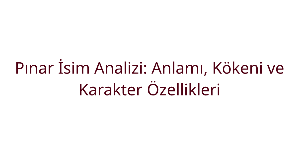 Pınar İsim Analizi: Anlamı, Kökeni ve Karakter Özellikleri