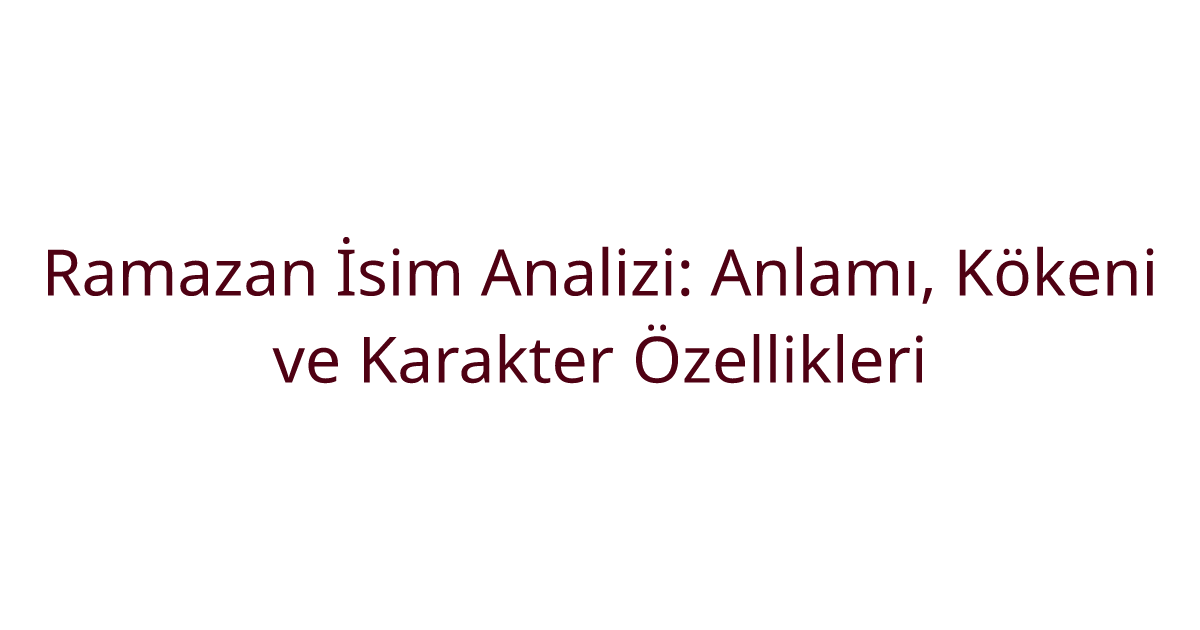 Ramazan İsim Analizi: Anlamı, Kökeni ve Karakter Özellikleri