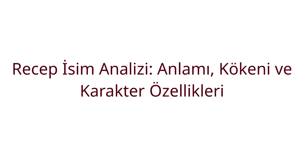 Recep İsim Analizi: Anlamı, Kökeni ve Karakter Özellikleri