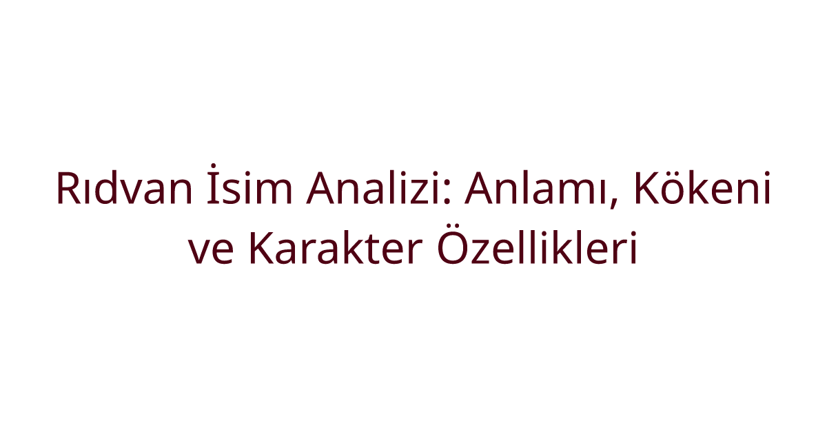 Rıdvan İsim Analizi: Anlamı, Kökeni ve Karakter Özellikleri