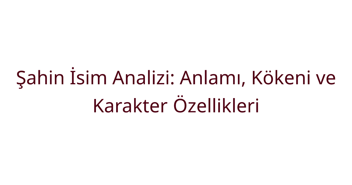 Şahin İsim Analizi: Anlamı, Kökeni ve Karakter Özellikleri