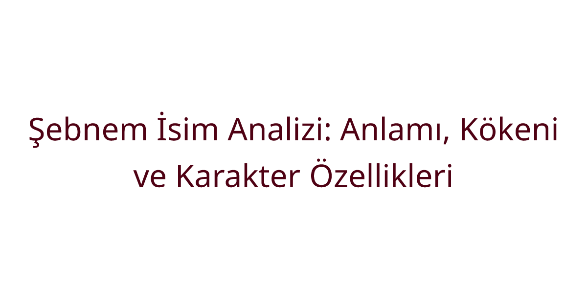 Şebnem İsim Analizi: Anlamı, Kökeni ve Karakter Özellikleri