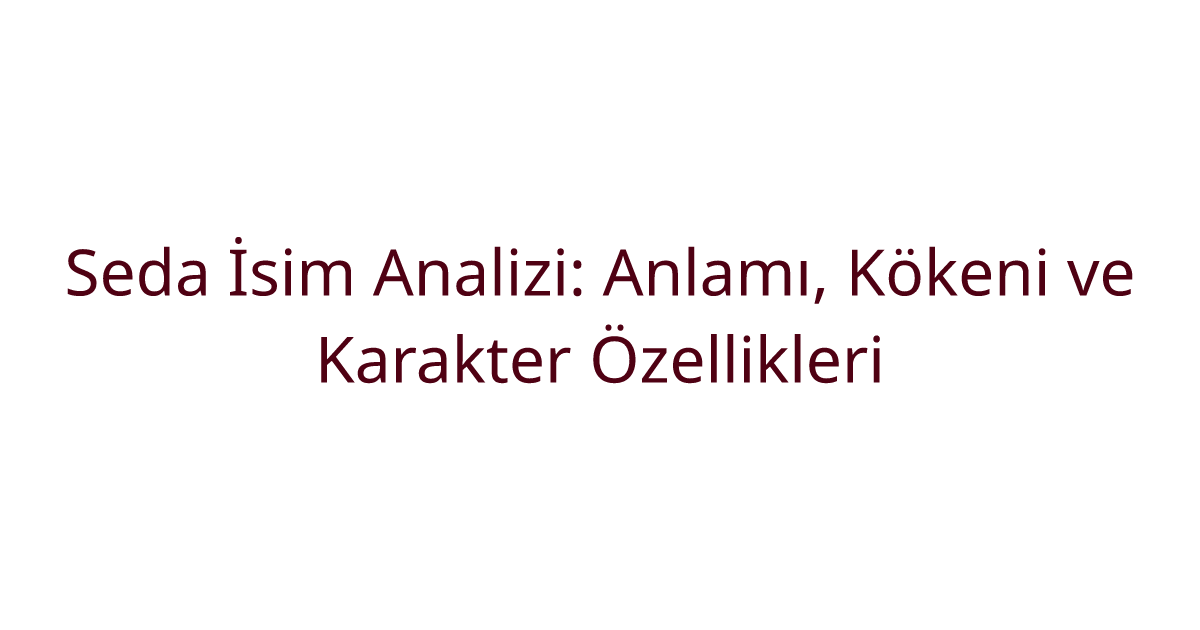 Seda İsim Analizi: Anlamı, Kökeni ve Karakter Özellikleri