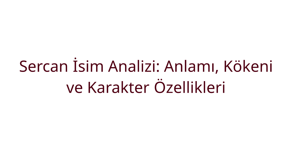 Sercan İsim Analizi: Anlamı, Kökeni ve Karakter Özellikleri