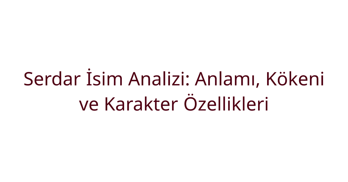 Serdar İsim Analizi: Anlamı, Kökeni ve Karakter Özellikleri
