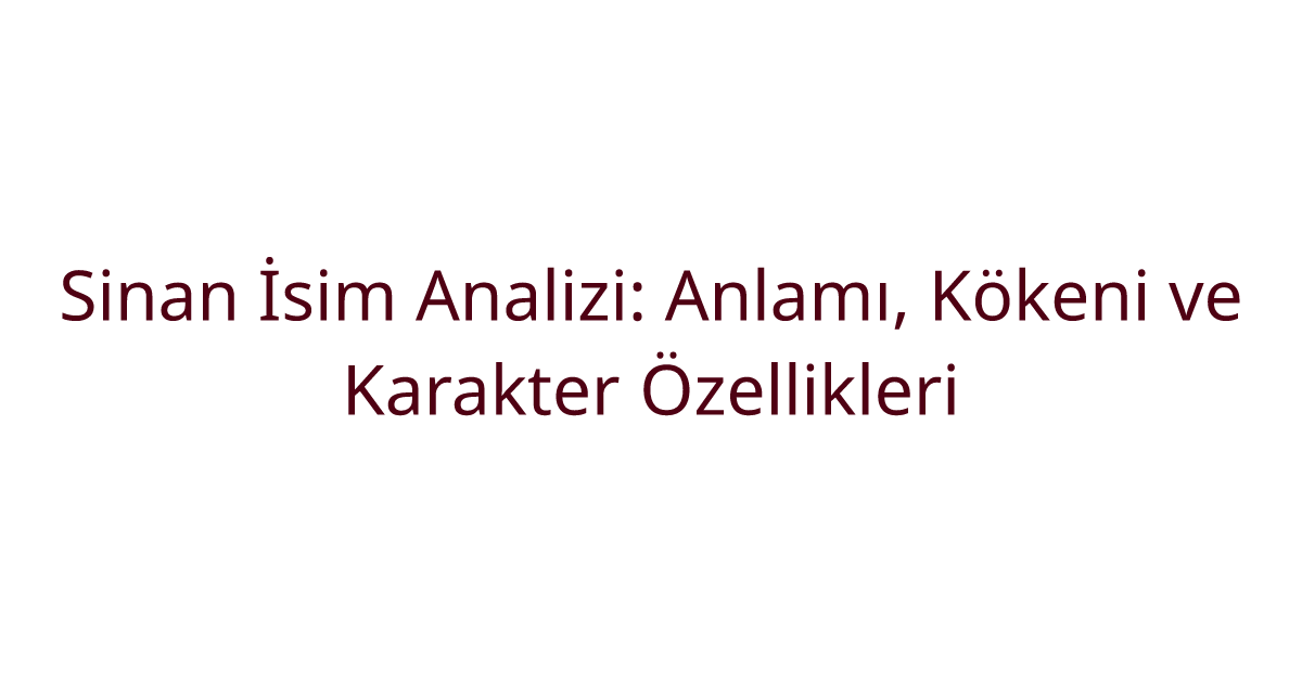 Sinan İsim Analizi: Anlamı, Kökeni ve Karakter Özellikleri