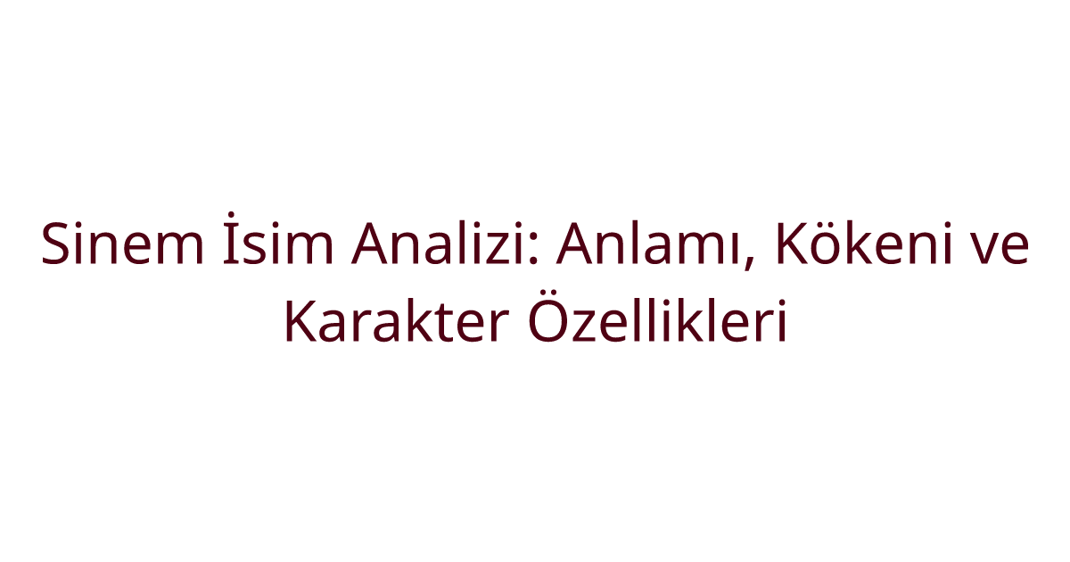 Sinem İsim Analizi: Anlamı, Kökeni ve Karakter Özellikleri