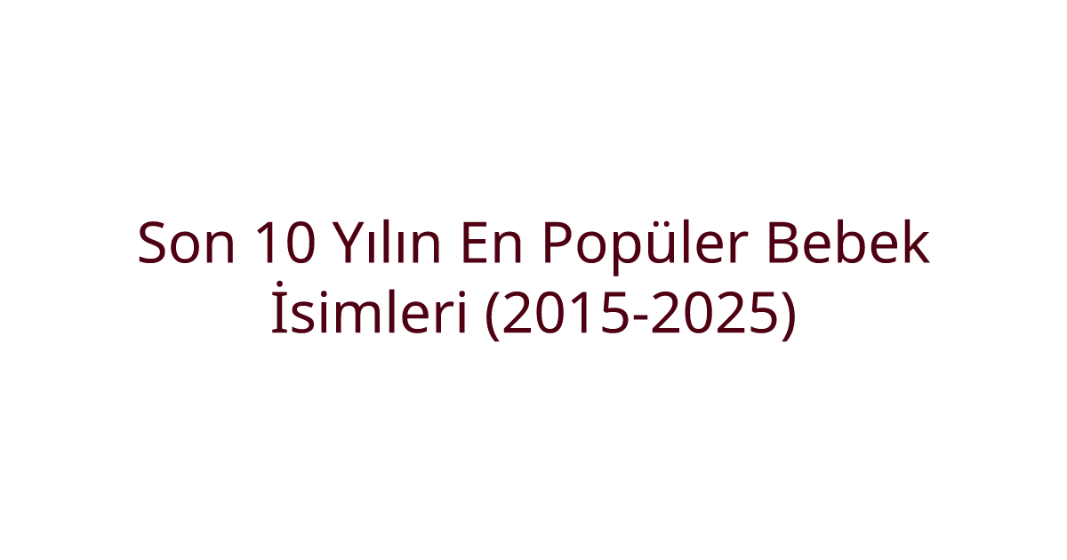 Son 10 Yılın En Popüler Bebek İsimleri (2015-2025)