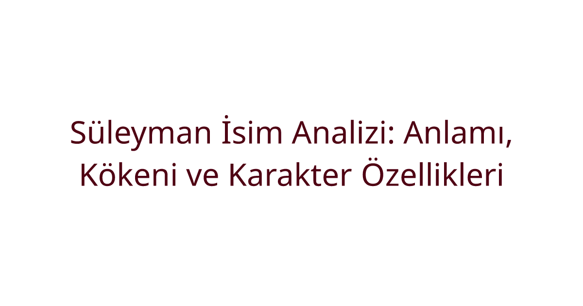 Süleyman İsim Analizi: Anlamı, Kökeni ve Karakter Özellikleri