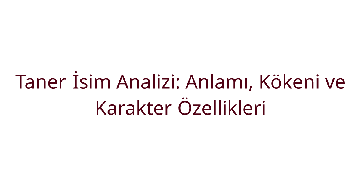 Taner İsim Analizi: Anlamı, Kökeni ve Karakter Özellikleri