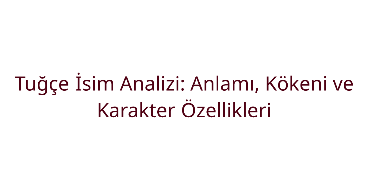 Tuğçe İsim Analizi: Anlamı, Kökeni ve Karakter Özellikleri