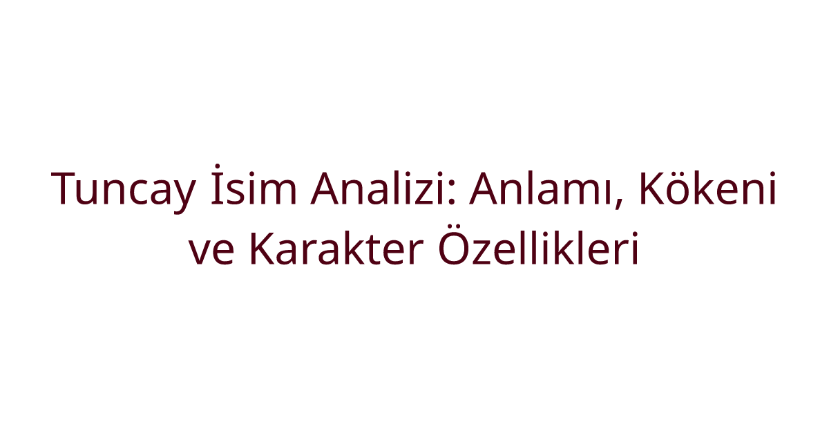 Tuncay İsim Analizi: Anlamı, Kökeni ve Karakter Özellikleri