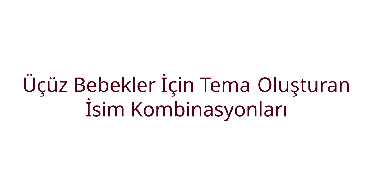 Üçüz Bebekler İçin Tema Oluşturan İsim Kombinasyonları