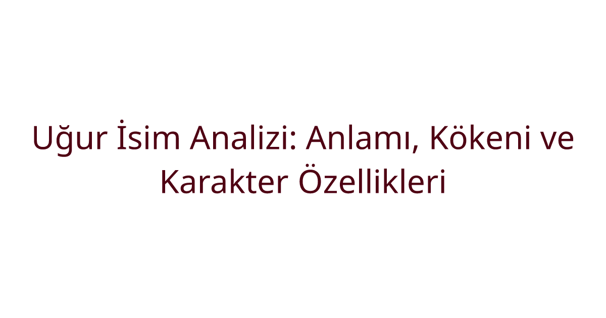 Uğur İsim Analizi: Anlamı, Kökeni ve Karakter Özellikleri