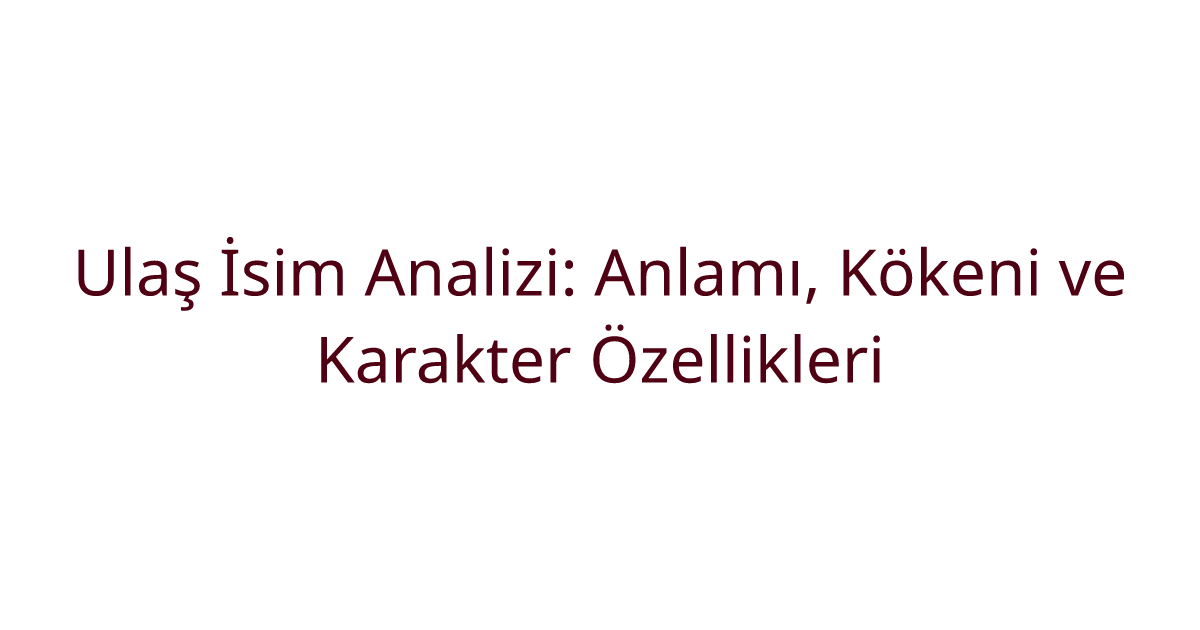 Ulaş İsim Analizi: Anlamı, Kökeni ve Karakter Özellikleri