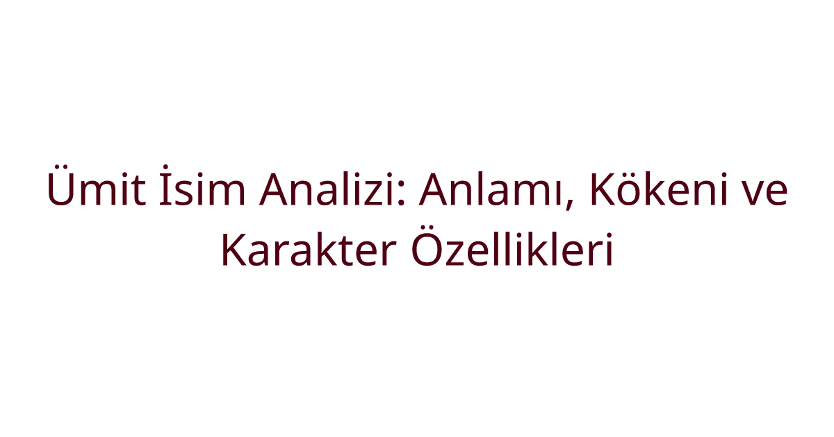 Ümit İsim Analizi: Anlamı, Kökeni ve Karakter Özellikleri
