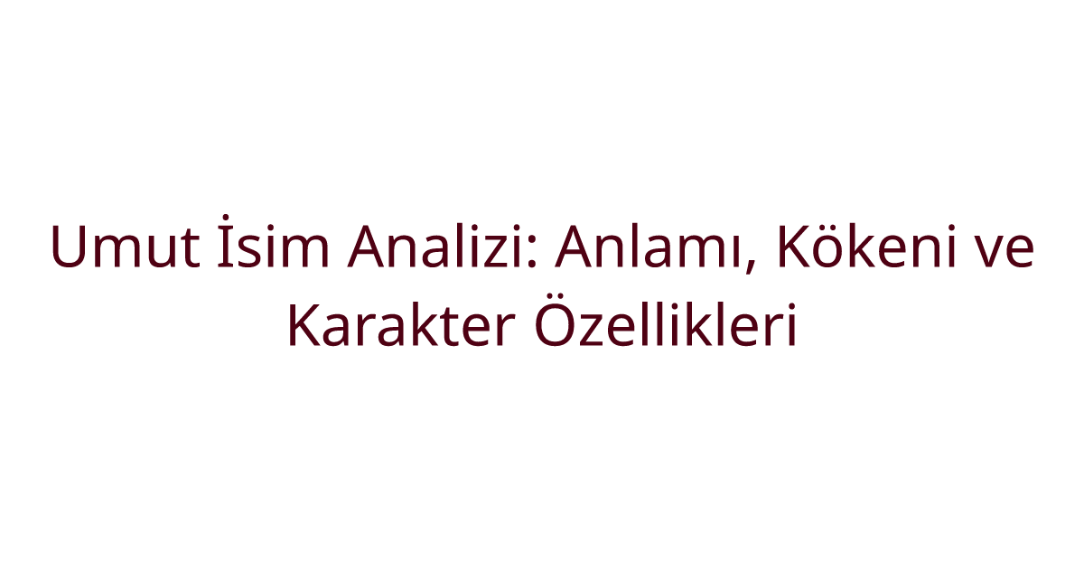 Umut İsim Analizi: Anlamı, Kökeni ve Karakter Özellikleri