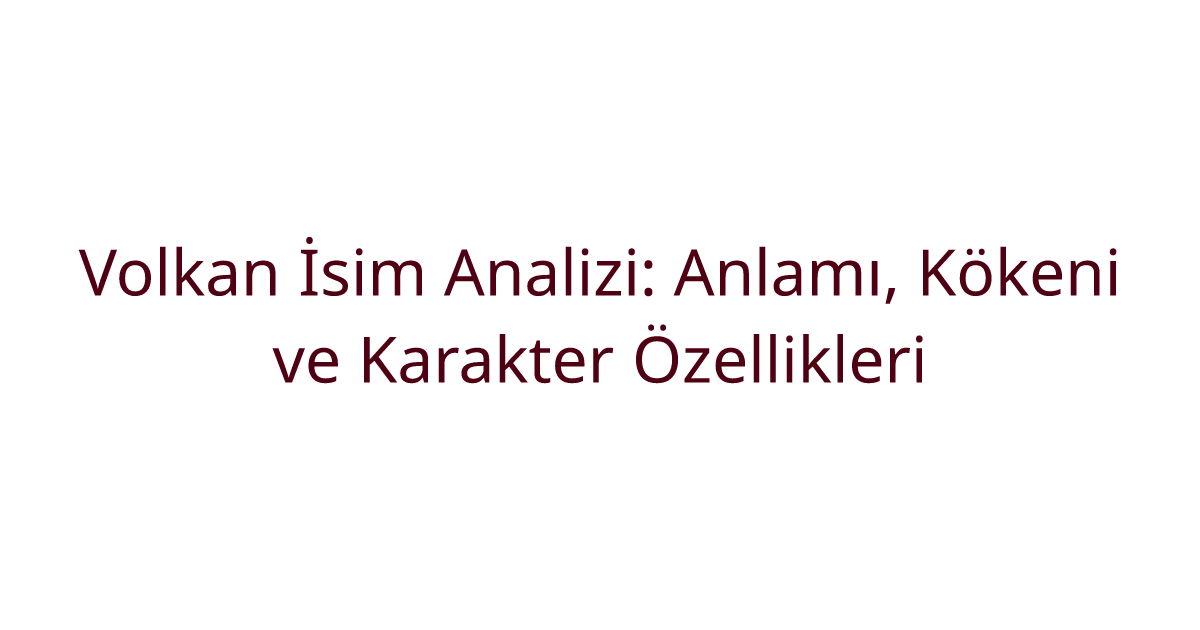 Volkan İsim Analizi: Anlamı, Kökeni ve Karakter Özellikleri