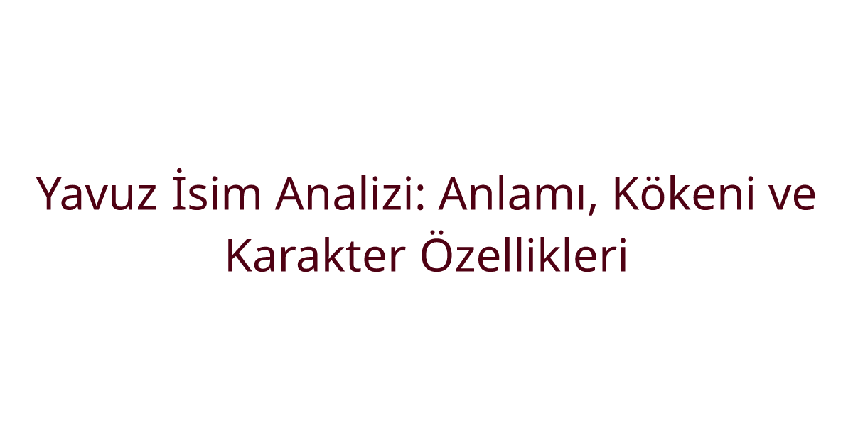 Yavuz İsim Analizi: Anlamı, Kökeni ve Karakter Özellikleri