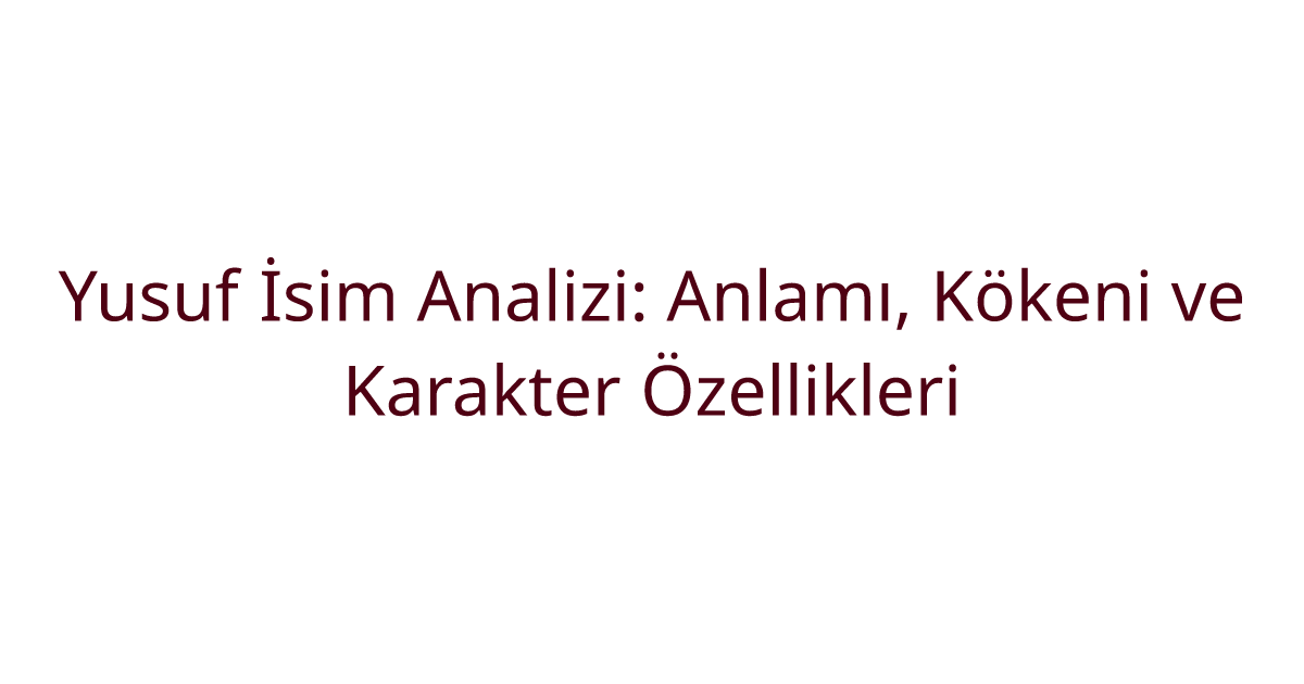 Yusuf İsim Analizi: Anlamı, Kökeni ve Karakter Özellikleri