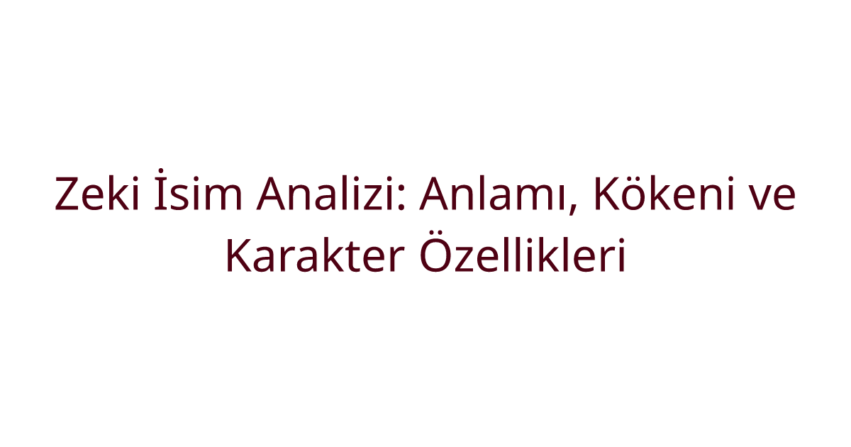 Zeki İsim Analizi: Anlamı, Kökeni ve Karakter Özellikleri