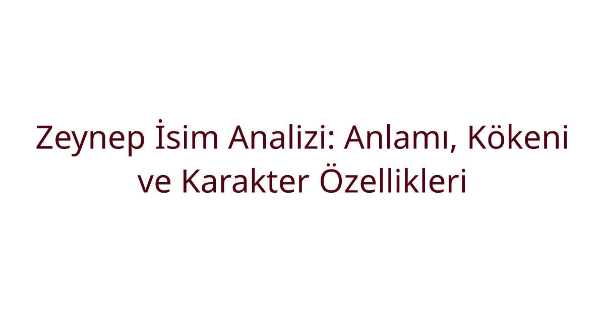 Zeynep İsim Analizi: Anlamı, Kökeni ve Karakter Özellikleri